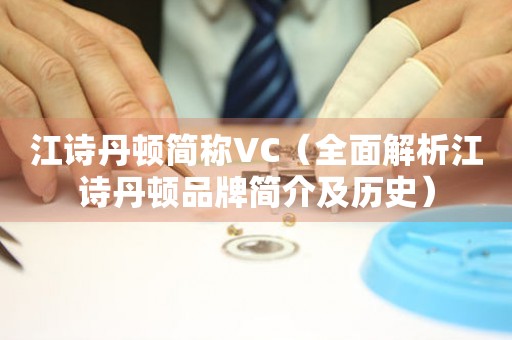 江诗丹顿简称VC（全面解析江诗丹顿品牌简介及历史）