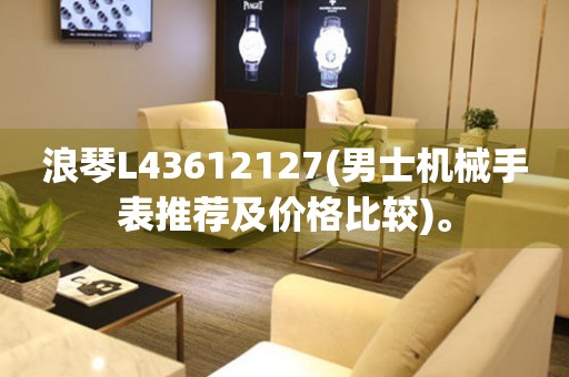 浪琴L43612127(男士机械手表推荐及价格比较)。