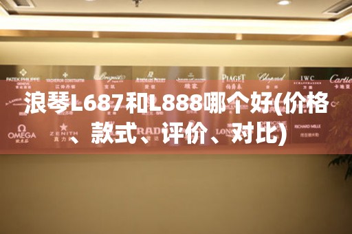 浪琴L687和L888哪个好(价格、款式、评价、对比)