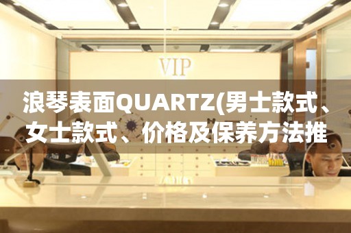 浪琴表面QUARTZ(男士款式、女士款式、价格及保养方法推荐)