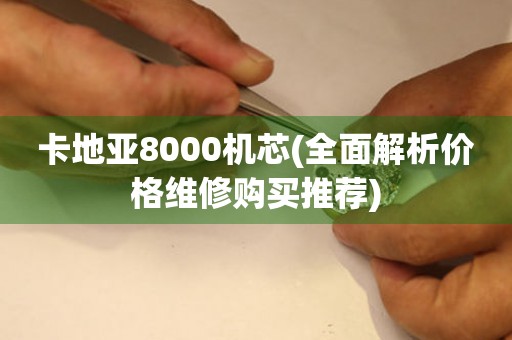 卡地亚8000机芯(全面解析价格维修购买推荐)