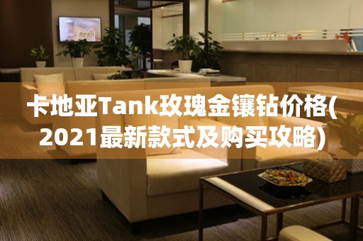 卡地亚Tank玫瑰金镶钻价格(2021最新款式及购买攻略)