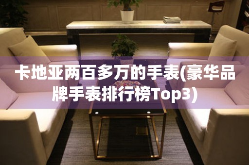 卡地亚两百多万的手表(豪华品牌手表排行榜Top3)