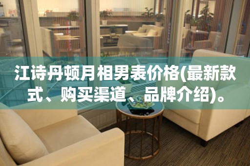 江诗丹顿月相男表价格(最新款式、购买渠道、品牌介绍)。