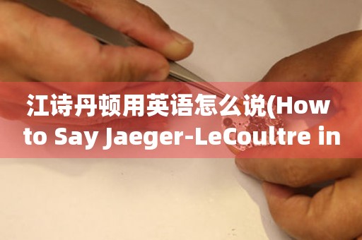 江诗丹顿用英语怎么说(How to Say Jaeger-LeCoultre in English)