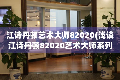 江诗丹顿艺术大师82020(浅谈江诗丹顿82020艺术大师系列的设计与工艺)