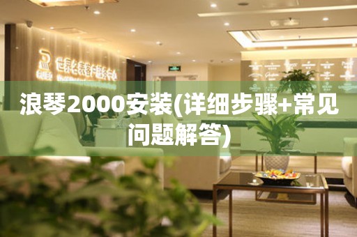 浪琴2000安装(详细步骤+常见问题解答)