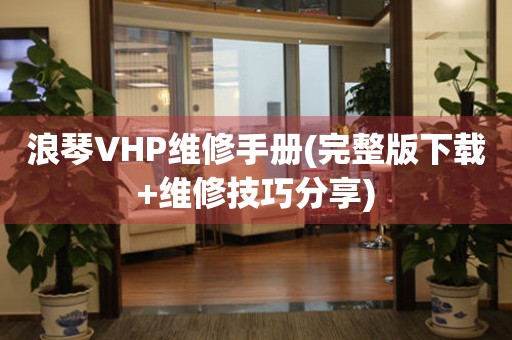 浪琴VHP维修手册(完整版下载+维修技巧分享)