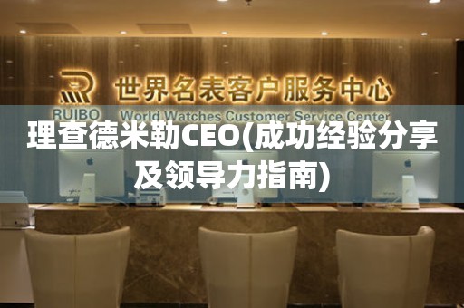 理查德米勒CEO(成功经验分享及领导力指南)