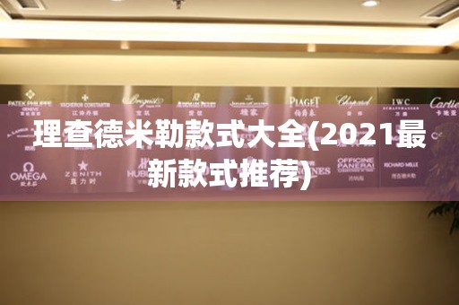 理查德米勒款式大全(2021最新款式推荐)