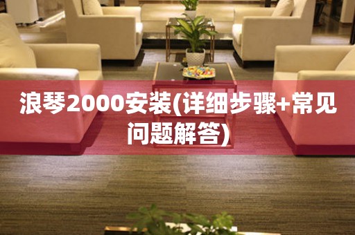 浪琴2000安装(详细步骤+常见问题解答)