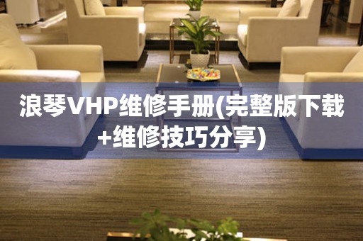 浪琴VHP维修手册(完整版下载+维修技巧分享)