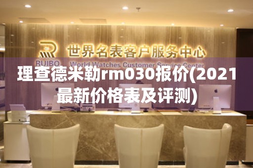 理查德米勒rm030报价(2021最新价格表及评测)