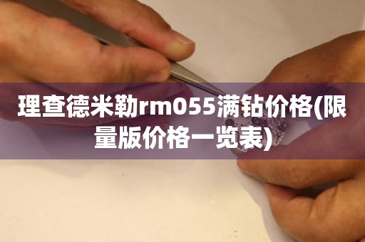 理查德米勒rm055满钻价格(限量版价格一览表)