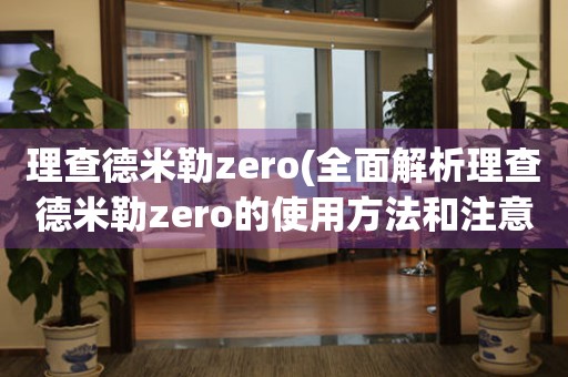 理查德米勒zero(全面解析理查德米勒zero的使用方法和注意事项)