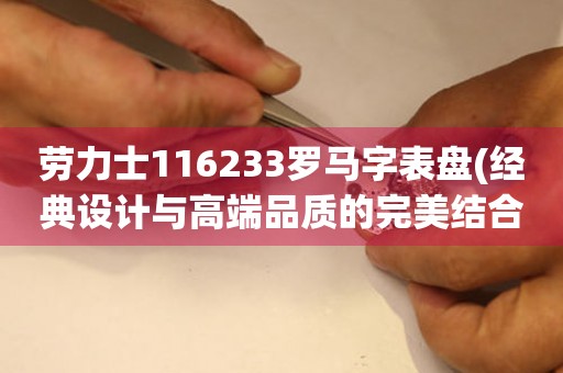 劳力士116233罗马字表盘(经典设计与高端品质的完美结合)