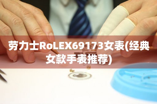 劳力士RoLEX69173女表(经典女款手表推荐)