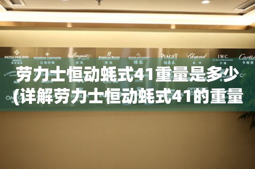 劳力士恒动蚝式41重量是多少(详解劳力士恒动蚝式41的重量与特点)