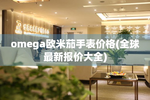 omega欧米茄手表价格(全球最新报价大全)