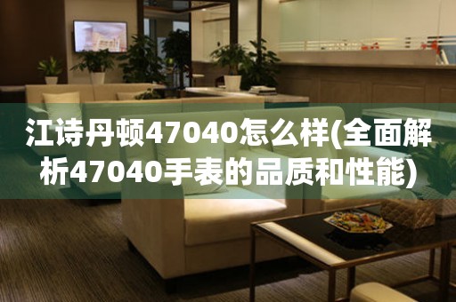 江诗丹顿47040怎么样(全面解析47040手表的品质和性能)