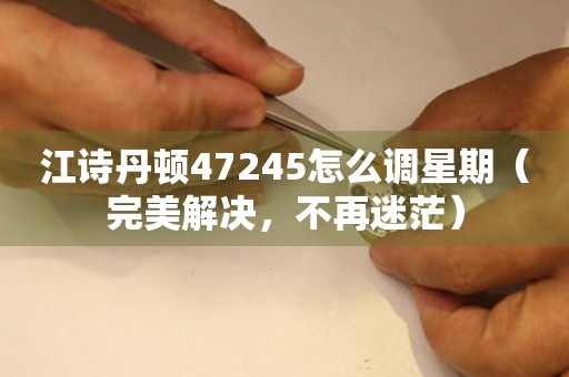 江诗丹顿47245怎么调星期（完美解决，不再迷茫）