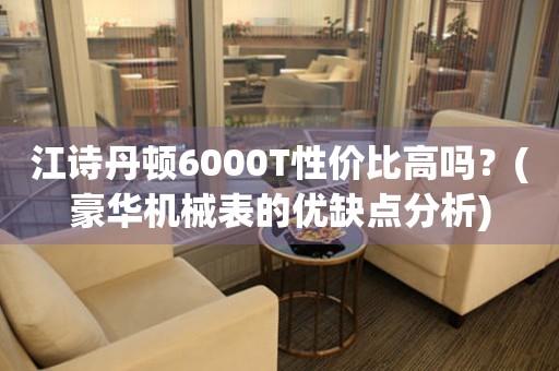 江诗丹顿6000T性价比高吗？(豪华机械表的优缺点分析)