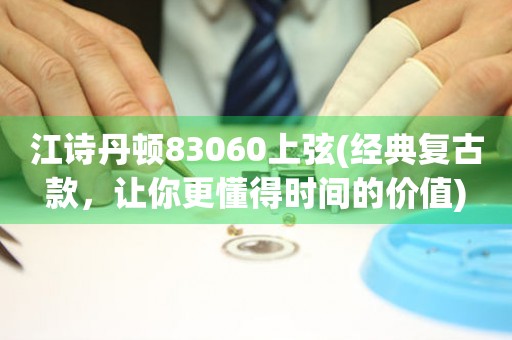 江诗丹顿83060上弦(经典复古款，让你更懂得时间的价值)