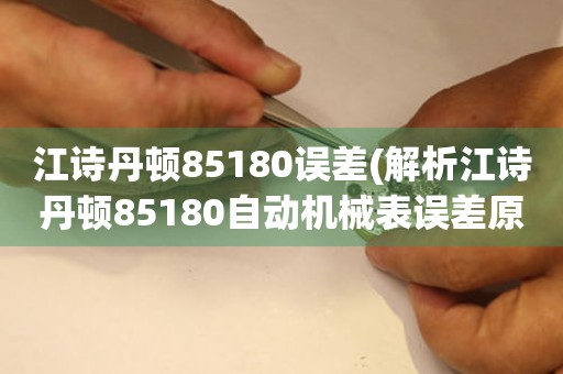 江诗丹顿85180误差(解析江诗丹顿85180自动机械表误差原因)