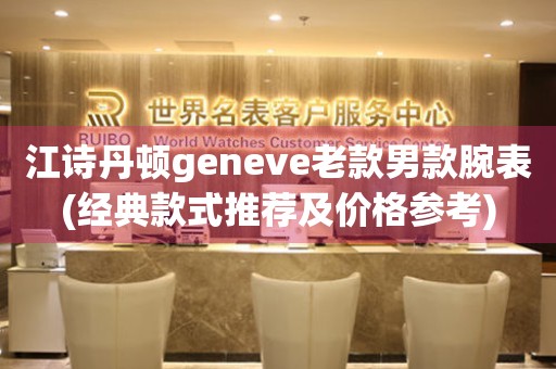 江诗丹顿geneve老款男款腕表(经典款式推荐及价格参考)