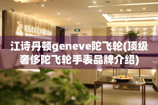 江诗丹顿geneve陀飞轮(顶级奢侈陀飞轮手表品牌介绍)