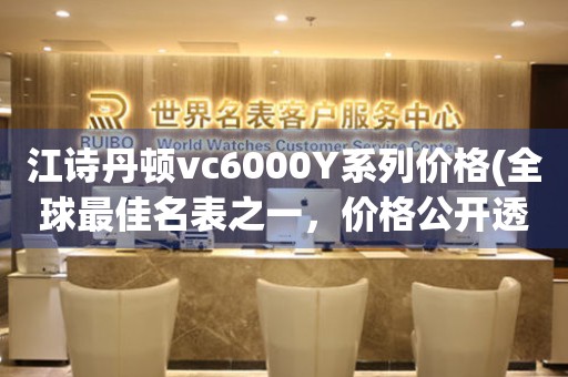 江诗丹顿vc6000Y系列价格(全球最佳名表之一，价格公开透明)