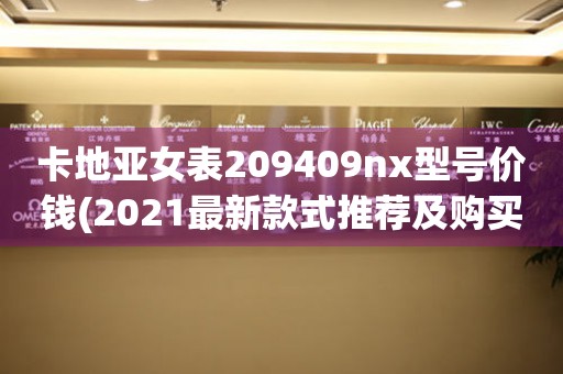 卡地亚女表209409nx型号价钱(2021最新款式推荐及购买攻略)