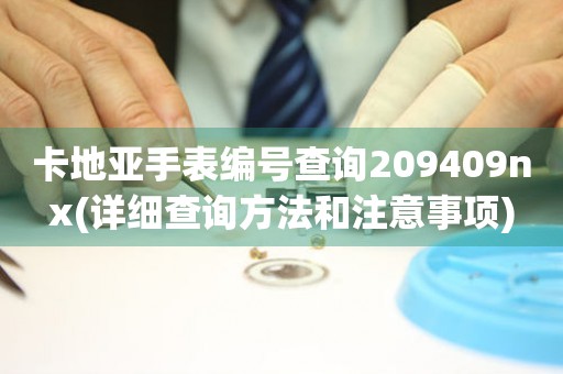 卡地亚手表编号查询209409nx(详细查询方法和注意事项)