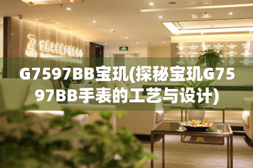 G7597BB宝玑(探秘宝玑G7597BB手表的工艺与设计)