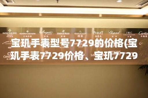 宝玑手表型号7729的价格(宝玑手表7729价格、宝玑7729多少钱、宝玑7729报价)