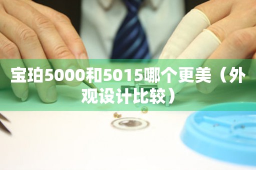 宝珀5000和5015哪个更美（外观设计比较）