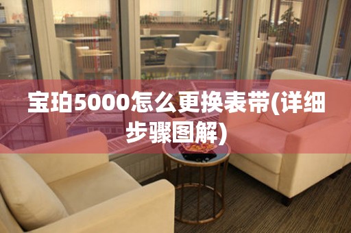 宝珀5000怎么更换表带(详细步骤图解)