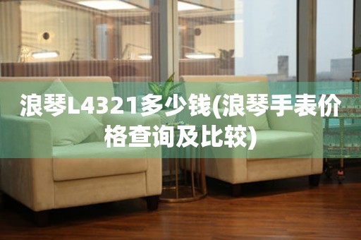 浪琴L4321多少钱(浪琴手表价格查询及比较)