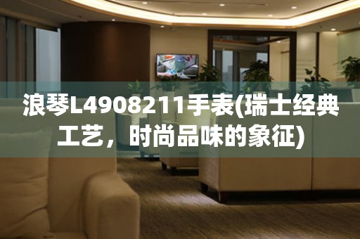 浪琴L4908211手表(瑞士经典工艺，时尚品味的象征)