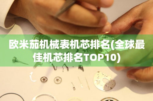 欧米茄机械表机芯排名(全球最佳机芯排名TOP10)