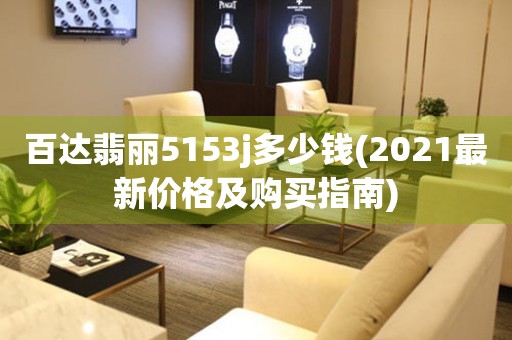 百达翡丽5153j多少钱(2021最新价格及购买指南)