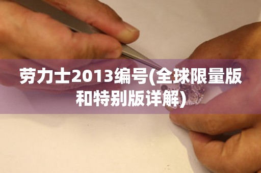 劳力士2013编号(全球限量版和特别版详解)