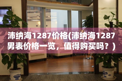 沛纳海1287价格(沛纳海1287男表价格一览，值得购买吗？)