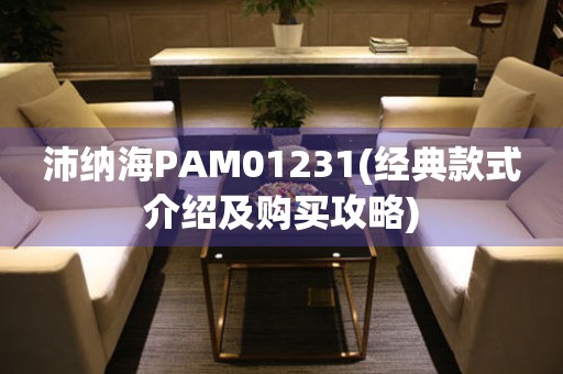 沛纳海PAM01231(经典款式介绍及购买攻略)