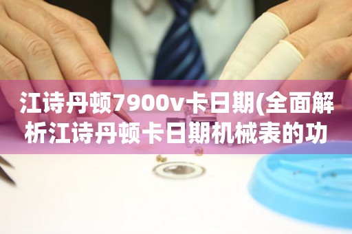 江诗丹顿7900v卡日期(全面解析江诗丹顿卡日期机械表的功能与特点)