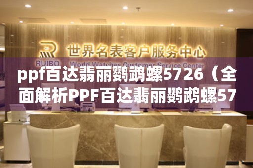 ppf百达翡丽鹦鹉螺5726（全面解析PPF百达翡丽鹦鹉螺5726的设计与工艺）