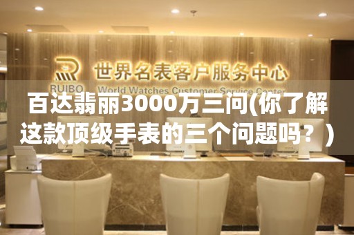 百达翡丽3000万三问(你了解这款顶级手表的三个问题吗？)