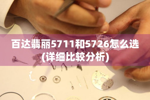 百达翡丽5711和5726怎么选(详细比较分析)