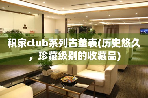 积家club系列古董表(历史悠久，珍藏级别的收藏品)