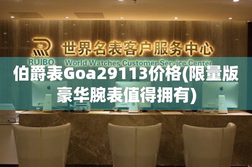 伯爵表Goa29113价格(限量版豪华腕表值得拥有)